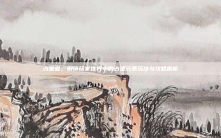 占星者，解锁玩家世界中的占星元素玩法与攻略解析