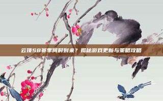云顶S8赛季何时到来？揭秘游戏更新与策略攻略