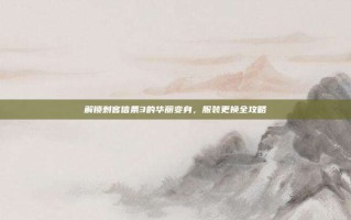 解锁刺客信条3的华丽变身，服装更换全攻略