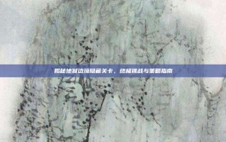 揭秘地狱边境隐藏关卡，终极挑战与策略指南