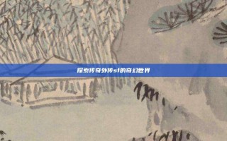探索传奇外传sf的奇幻世界