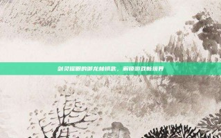 剑灵耀眼的御龙林钥匙，解锁游戏新境界