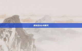 逆战怎么卡世代