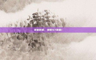 掌握时机，领取S7奖励！