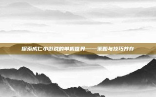 探索成仁小游戏的单机世界——策略与技巧并存