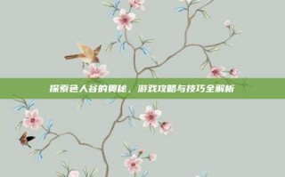 探索色人谷的奥秘，游戏攻略与技巧全解析