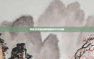 揭秘变态征途的隐藏技巧与攻略