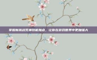 掌握新挑战死神技能加点，让你在游戏世界中更加强大