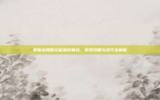 掌握龙腾世纪起源控制台，游戏攻略与技巧全解析