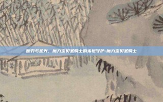 断刃与圣光，魔力宝贝圣骑士的永恒守护-魔力宝贝圣骑士