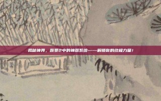揭秘神界，原罪2中的神器系统——解锁你的终极力量！