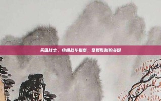 天国战士，终极战斗指南，掌握胜利的关键