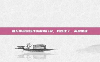 推开那扇吱呀作响的木门时，我愣住了。再度重逢