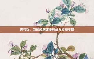 男气功，武侠游戏深度解析与实操攻略