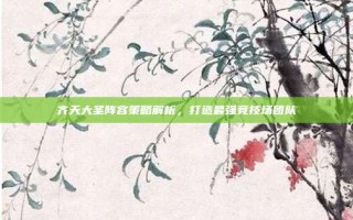 齐天大圣阵容策略解析，打造最强竞技场团队
