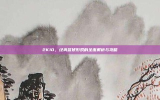 2K10，经典篮球游戏的全面解析与攻略