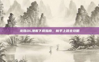 龙珠OL港服下载指南，新手上路全攻略
