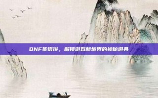 DNF签语饼，解锁游戏新境界的神秘道具