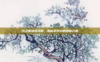 天之痕炼妖攻略，揭秘游戏中的神秘力量
