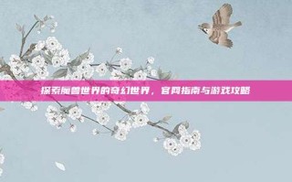 探索魔兽世界的奇幻世界，官网指南与游戏攻略