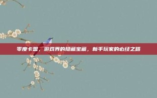 零度卡盟，游戏界的隐藏宝藏，新手玩家的必经之路