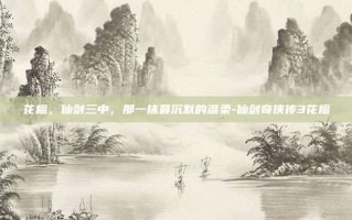 花楹，仙剑三中，那一抹最沉默的温柔-仙剑奇侠传3花楹