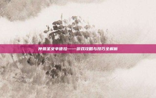 仲裁圣女辛德拉——游戏攻略与技巧全解析