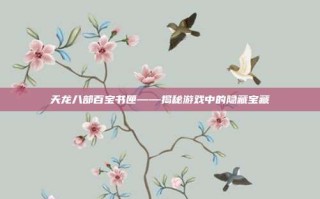 天龙八部百宝书匣——揭秘游戏中的隐藏宝藏