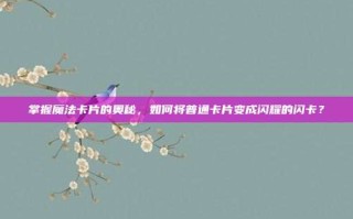 掌握魔法卡片的奥秘，如何将普通卡片变成闪耀的闪卡？
