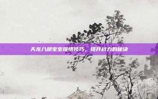 天龙八部宝宝提悟技巧，提升战力的秘诀