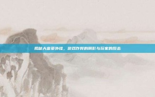 揭秘大富豪外挂，游戏作弊的阴影与玩家的反击