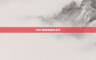 DNF疑惑英雄怎么打