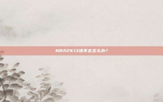 NBA2K13进不去怎么办？