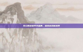 梦幻西游嘉年华盛典，探索游戏新境界