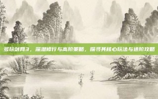 多玩剑网3，深潜修行与高阶策略，探寻其核心玩法与进阶攻略