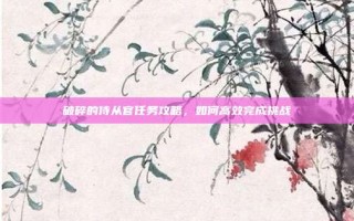 破碎的侍从官任务攻略，如何高效完成挑战