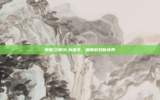 笑傲江湖OL英雄令，解锁游戏新境界