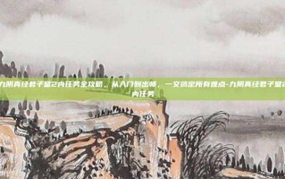 九阴真经君子堂2内任务全攻略，从入门到出师，一文搞定所有难点-九阴真经君子堂2内任务