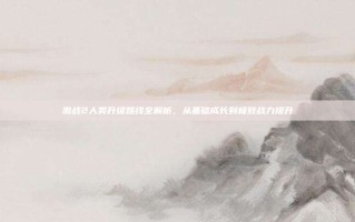 激战2人类升级路线全解析，从基础成长到极致战力提升