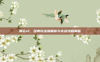 神泣sf，经典玩法深解析与实战攻略解析