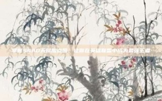 掌握S4AD天赋加点图，让你在英雄联盟中成为最强王者