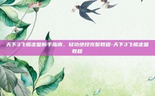 天下3飞檐走壁新手指南，轻功绝技完整教程-天下3飞檐走壁教程