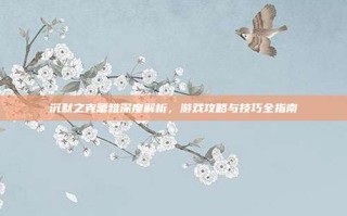 沉默之克蕾雅深度解析，游戏攻略与技巧全指南