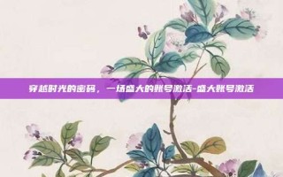 穿越时光的密码，一场盛大的账号激活-盛大账号激活