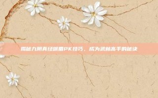 揭秘九阴真经峨眉PK技巧，成为武林高手的秘诀