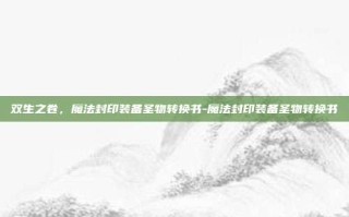 双生之卷，魔法封印装备圣物转换书-魔法封印装备圣物转换书