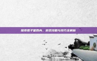 探索君子堂四内，游戏攻略与技巧全解析