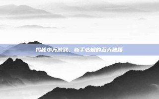 揭秘小万游戏，新手必知的五大秘籍