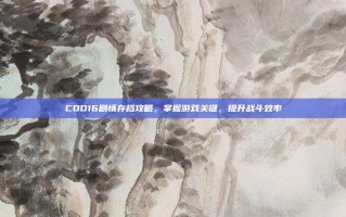 COD16剧情存档攻略，掌握游戏关键，提升战斗效率