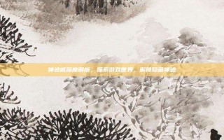 神迹贰深度解析，探索游戏世界，解锁隐藏神迹